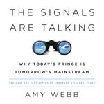 The Signals Are Talking : Why Today's Fringe Is Tomorrow's Mainstream - Amy Webb