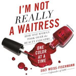 I'm Not Really a Waitress : How One Woman Took Over the Beauty Industry One Color at a Time - Suzi Weiss-Fischmann