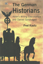 The German Historians - Hitler's Willing Executioners and Daniel Goldhagen - Fred Kautz