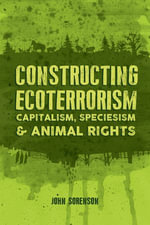 Constructing Ecoterrorism : Capitalism, Speciesism and Animal Rights - John Sorenson