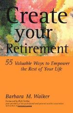 Create Your Retirement : 55 Ways to Empower the Rest of Your Life - Barbara M. Walker