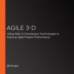 Agile 3-D : Using Web 3.0 Immersive Technologies to Improve Agile Project Performance - Bill Krebs