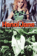 Hanoi Jane : War, Sex and Fantasies of Betrayal - Jerry Lembcke