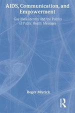 AIDS, Communication and Empowerment: Gay Male Identity & the Politics of Public Health Messages : Gay Male Identity & the Politics of Public Health Messages - Roger Myrick