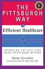 The Pittsburgh Way to Efficient Healthcare : Improving Patient Care Using Toyota Based Methods - Naida  Grunden