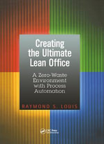 Creating the Ultimate Lean Office : A Zero-Waste Environment with Process Automation - Raymond S. Louis