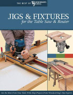 Jigs & Fixtures for the Table Saw & Router : Get the Most from Your Tools with Shop Projects from Woodworking's Top Experts - Woodworker's Journal