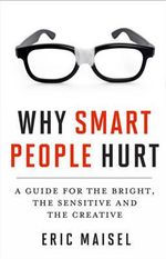Why Smart People Hurt : A Guide for the Bright, the Sensitive, and the Creative (Creative Thinking & Positive Thinking Book, Mastering Creative Anxiety) - Eric Maisel PhD