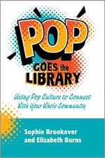Pop Goes the Library : Using Pop Culture to Connect With Your Whole Community - Sophie Brookover