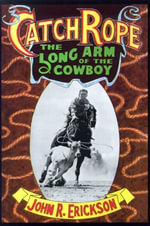 Catch Rope : The Long Arm of the Cowboy - John R. Erickson