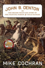 John B. Denton : The Bigger-Than-Life Story of the Fighting Parson and Texas Ranger - Mike Cochran