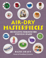 Air-Dry Masterpieces : 50 Creative Projects for Everyday Spaces - Hazel Brady