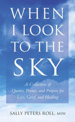 When I Look to the Sky : A Collection of Quotes, Poems, and Prayers for Loss, Grief, and Healing - Sally Roll