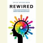 Rewired : A Bold New Approach to Addiction and Recovery - Erica Spiegelman