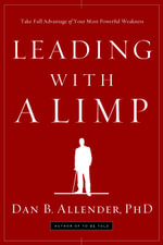 Leading with a Limp : Take Full Advantage of Your Most Powerful Weakness - Dan B. Allender