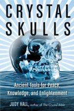 Crystal Skulls : Ancient Tools for Peace, Knowledge, and Enlightenment - Judy Hall