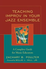 Teaching Improv in Your Jazz Ensemble : A Complete Guide for Music Educators - Zachary B. Poulter