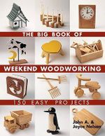 The Big Book of Weekend Woodworking : 150 Easy Projects - John A. Nelson