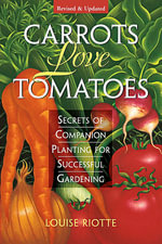 Carrots Love Tomatoes : Secrets of Companion Planting for Successful Gardening - Louise Riotte