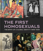 The First Homosexuals : The Birth of a Global Identity, 1869-1939 - Jonathan D. Katz