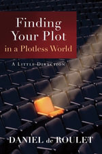 Finding Your Plot in a Plotless World : A Little Direction - Daniel de Roulet