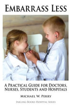 Embarrass Less : A Practical Guide for Doctors, Nurses, Students and Hospitals - Michael W. Perry