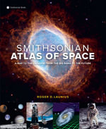 Smithsonian Atlas of Space : A Map to the Universe from the Big Bang to the Future - Roger D. Launius