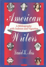 American Writers : A Bibliography with Indexes and Vignettes : A Bibliography with Indexes and Vignettes - Daniel K Moss