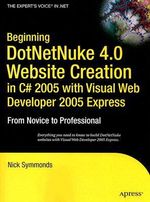 Beginning DotNetNuke 4.0 Website Creation in C# 2005 with Visual Web Developer 2005 Express : From Novice to Professional - Nick Symmonds
