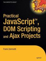 Practical JavaScript, DOM Scripting, and Ajax Projects : Apress Ser. - Frank Zammetti