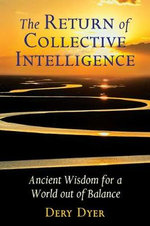 The Return of Collective Intelligence : Ancient Wisdom for a World out of Balance - Dery Dyer