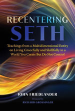 Recentering Seth : Teachings from a Multidimensional Entity on Living Gracefully and Skillfully in a World You Create But Do Not Control - John Friedlander