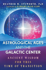 Astrological Ages and the Galactic Center : Ancient Wisdom for This Time of Transition - Heather M. Ensworth