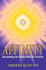 Affinity : Reclaiming the Divine Flow of Creation - Amorah Quan Yin
