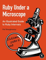 Ruby Under a Microscope : An Illustrated Guide to Ruby Internals - Pat Shaughnessy