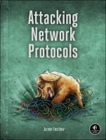 Attacking Network Protocols : A Hacker's Guide to Capture, Analysis, and Exploitation - James Forshaw