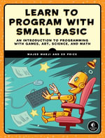 Learn to Program with Small Basic : An Introduction to Programming with Games, Art, Science, and Math - Ed Price