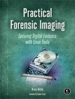 Practical Forensic Imaging : Securing Digital Evidence with Linux Tools - Bruce Nikkel