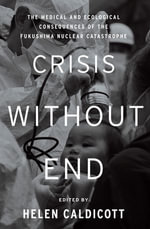 Crisis Without End : The Medical and Ecological Consequences of the Fukushima Nuclear Catastrophe - Helen Caldicott