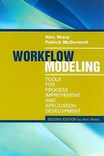Workflow Modeling : Tools for Process Improvement and Application Development, Second Edition : Tools for Process Improvement and Application Development, Second Edition - Alec Sharp