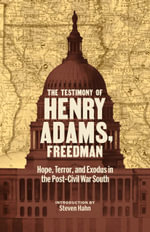 The Testimony of Henry Adams, Freedman : Hope, Terror, and Exodus in the Post-Civil War South - Henry Adams