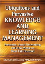 Ubiquitous and Pervasive Knowledge and Learning Management : Semantics, Social Networking and New Media to Their Full Potential - Miltiadis Lytras