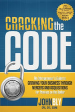 Cracking the Code : An Entrepreneur's Guide to Growing Your Business Through Mergers and Acquisitions for Pennies on the Dollar - John Bly