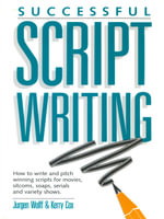 Successful Scriptwriting : How to write and pitch winning scripts for movies, sitcoms, soaps, serials and variety shows - Jurgen Wolff
