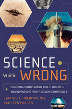 Science Was Wrong : Startling Truths About Cures, Theories, and Inventions They Declared Impossible - Stanton T. Friedman