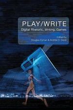 Play/Write : Digital Rhetoric, Writing, Games - Douglas Eyman