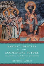 Baptist Identity and the Ecumenical Future : Story, Tradition, and the Recovery of Community - Steven R. Harmon