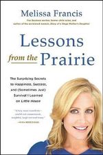 Lessons from the Prairie : The Surprising Secrets to Happiness, Success, and (Sometimes Just) Survival I Learned on Little House - Melissa Francis