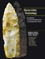 Clovis Lithic Technology : Investigation of a Stratified Workshop at the Gault Site, Texas - Michael R. Waters