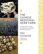 The Chinese Medicinal Herb Farm : A Cultivator's Guide to Small-Scale Organic Herb Production - Peg Schafer